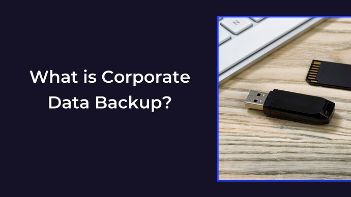What is Corporate Data Backup and Its benefits
